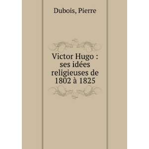  Victor Hugo  ses idÃ©es religieuses de 1802 Ã  1825 