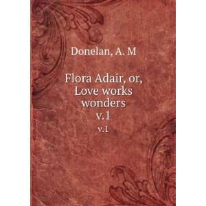    Flora Adair, or, Love works wonders. v.1 A. M Donelan Books