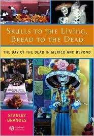 Skulls to the Living, Bread to the Dead The Day of the Dead in Mexico 