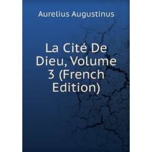   CitÃ© De Dieu, Volume 3 (French Edition) Aurelius Augustinus Books