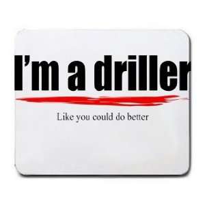 Im a driller Like you could do better Mousepad