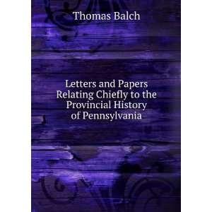   Chiefly to the Provincial History of Pennsylvania Thomas Balch Books