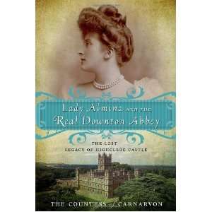 Almina and the Real Downton Abbey The Lost Legacy of Highclere Castle 