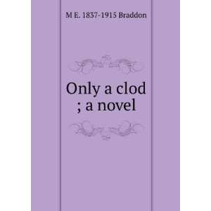  Only a clod ; a novel M E. 1837 1915 Braddon Books