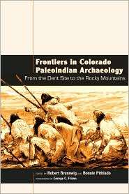 Frontiers in Colorado Paleoindian Archaeology From the Dent Site to 