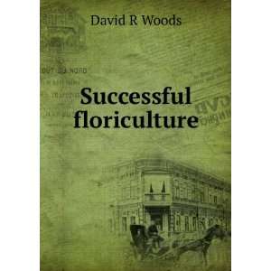  Successful floriculture David R Woods Books
