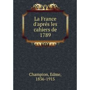   France daprÃ©s les cahiers de 1789 Edme, 1836 1915 Champion Books