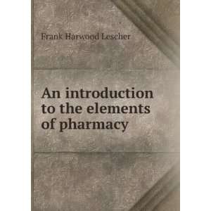   introduction to the elements of pharmacy Frank Harwood Lescher Books