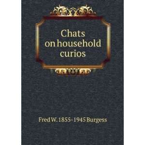  Chats on household curios Fred W. 1855 1945 Burgess 