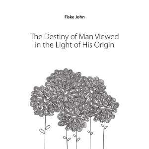   Destiny of Man Viewed in the Light of His Origin Fiske John Books