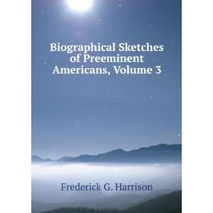   of Preeminent Americans, Volume 3 Frederick G. Harrison Books