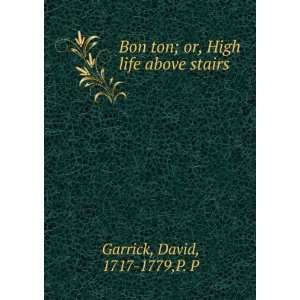   ton; or, High life above stairs David, 1717 1779,P. P Garrick Books