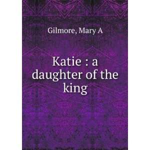 Katie  a daughter of the king Mary A Gilmore  Books