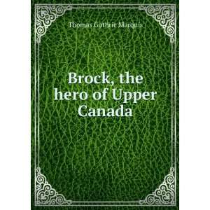    Brock, the hero of Upper Canada Thomas Guthrie Marquis Books