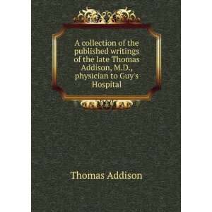   Addison, M.D., physician to Guys Hospital Thomas Addison Books