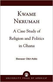 Kwame Nkrumah A Case Study of Religion and Politics in Ghana 