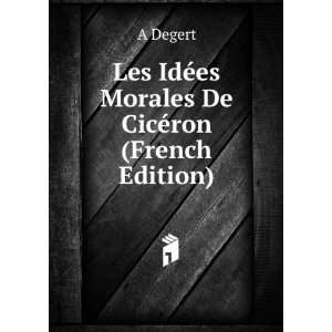   Les IdÃ©es Morales De CicÃ©ron (French Edition) A Degert Books