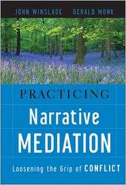 Practicing Narrative Mediation Loosening the Grip of Conflict 