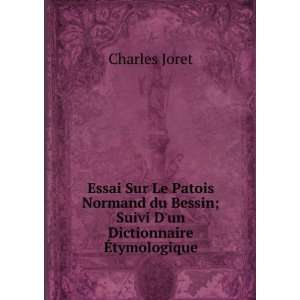 Essai Sur Le Patois Normand du Bessin; Suivi Dun Dictionnaire Ã 