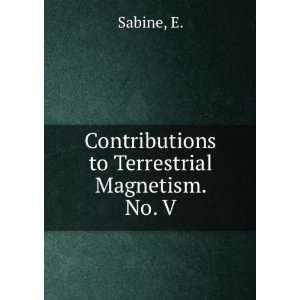  Contributions to Terrestrial Magnetism. No. V E. Sabine 