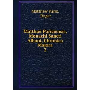   Monachi Sancti Albani, Chronica Majora. 3 Roger Matthew Paris Books