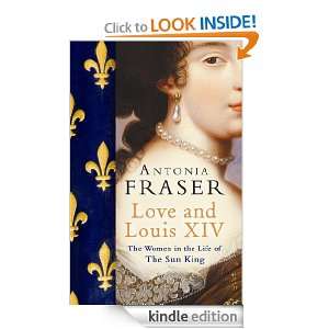 Love And Louis Xiv The Women In The Life Of The Sun King Antonia 