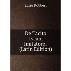  De Tacito Lvcani Imitatore . (Latin Edition) Luise 