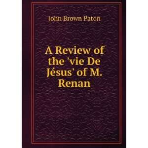   Review of the vie De JÃ©sus of M. Renan John Brown Paton Books