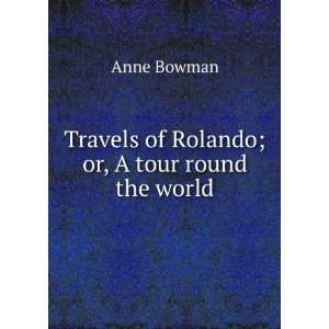    Travels of Rolando; or, A tour round the world Anne Bowman Books