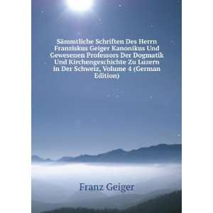 SÃ¤mmtliche Schriften Des Herrn Franziskus Geiger Kanonikus Und 