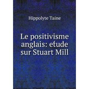   positivisme anglais etÌude sur Stuart Mill Hippolyte Taine Books