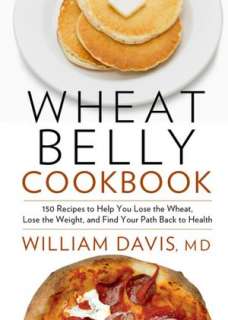 Wheat Belly Cookbook 150 Recipes to Help You Lose the Wheat, Lose the 