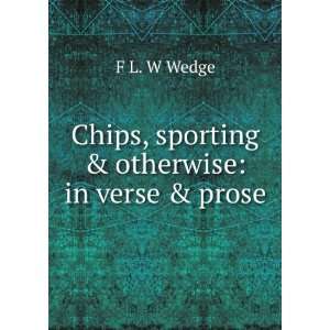    Chips, sporting & otherwise in verse & prose F L. W Wedge Books