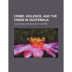  Crime, violence, and the crisis in Guatemala a case study 