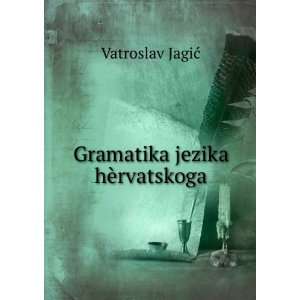  Gramatika jezika hÃ¨rvatskoga Vatroslav JagiÄ? Books