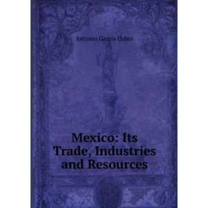  Mexico Its Trade, Industries and Resources Antonio 