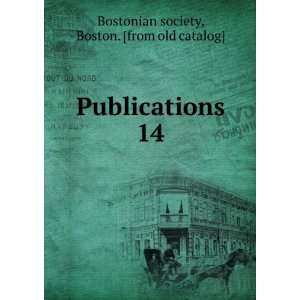   Publications. 14 Boston. [from old catalog] Bostonian society Books