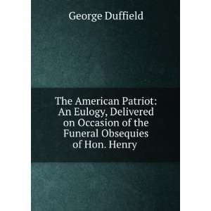  The American Patriot An Eulogy, Delivered on Occasion of 