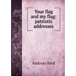    Your flag and my flag patriotic addresses Andreas Bard Books