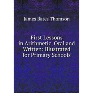 First Lessons in Arithmetic, Oral and Written Illustrated for Primary 