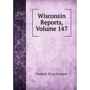    Wisconsin Reports, Volume 147 Frederic King Conover Books