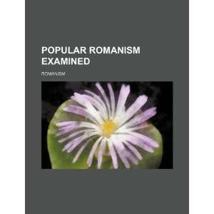  Popular Romanism Examined (9781235657542) Romanism Books