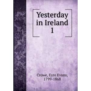  Yesterday in Ireland. 1 Eyre Evans, 1799 1868 Crowe 