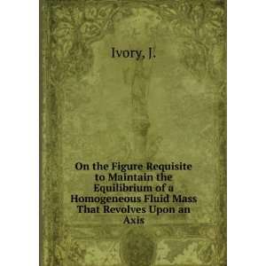  Homogeneous Fluid Mass That Revolves Upon an Axis J. Ivory Books