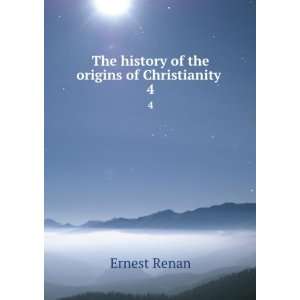  The history of the origins of Christianity . 4 Ernest 