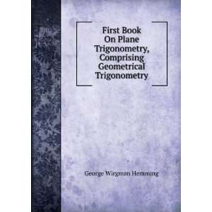 First Book On Plane Trigonometry, Comprising Geometrical Trigonometry 