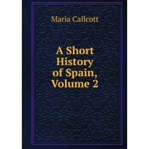  A Short History of Spain, Volume 2 Maria Callcott Books