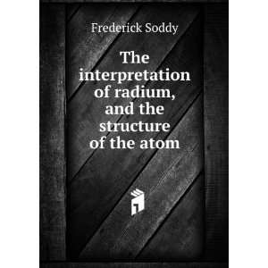   of radium, and the structure of the atom Frederick Soddy Books