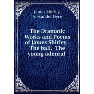   James Shirley, The ball. The young admiral . Alexander Dyce James