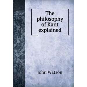 The philosophy of Kant explained John Watson  Books